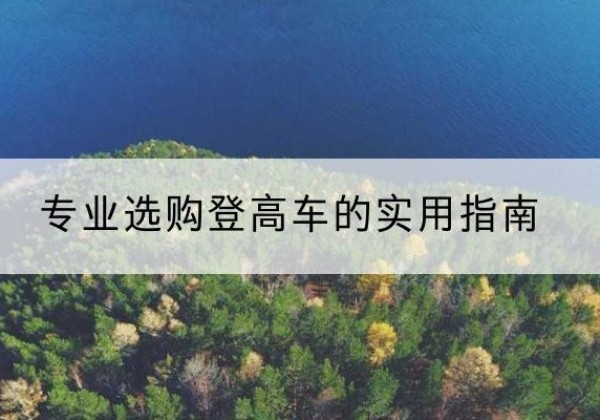 甘肃电动登高车厂家推荐-专业选购登高车的实用指南